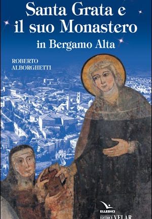 Santa Grata e il suo Monastero in Bergamo Alta